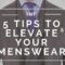 5 Tips to Elevate your Menswear Game | Men’s Style Tips